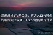 深度解析17c网页版：官方入口与镜像线路的选择依据，17kpc端网址是什么