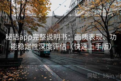 秘语app完整说明书：画质表现、功能稳定性深度评估（快速上手版）