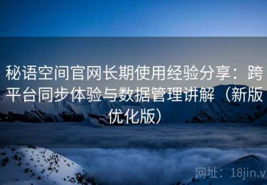 秘语空间官网长期使用经验分享：跨平台同步体验与数据管理讲解（新版优化版）