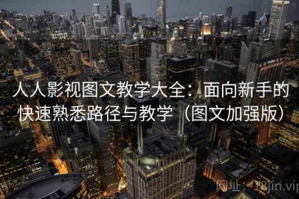 人人影视图文教学大全：面向新手的快速熟悉路径与教学（图文加强版）