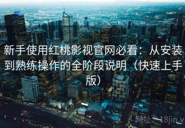 新手使用红桃影视官网必看：从安装到熟练操作的全阶段说明（快速上手版）