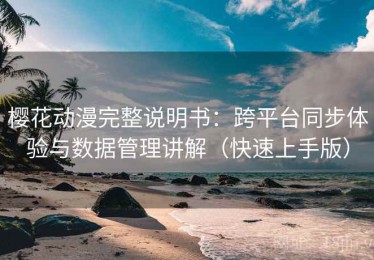 樱花动漫完整说明书：跨平台同步体验与数据管理讲解（快速上手版）
