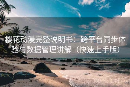 樱花动漫完整说明书：跨平台同步体验与数据管理讲解（快速上手版）