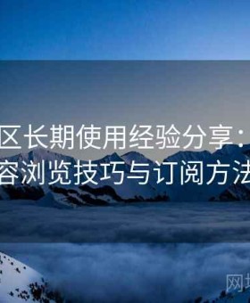 日韩专区长期使用经验分享：分类内容浏览技巧与订阅方法