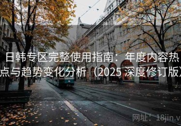 日韩专区完整使用指南：年度内容热点与趋势变化分析（2025 深度修订版）