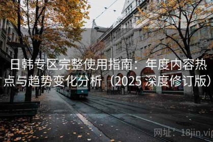 日韩专区完整使用指南：年度内容热点与趋势变化分析（2025 深度修订版）