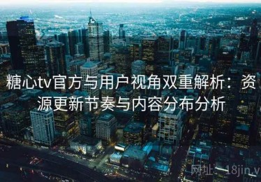 糖心tv官方与用户视角双重解析：资源更新节奏与内容分布分析