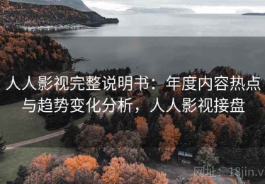 人人影视完整说明书：年度内容热点与趋势变化分析，人人影视接盘