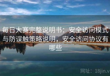 每日大赛完整说明书：安全访问模式与防误触策略说明，安全访问协议有哪些