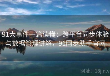 91大事件一篇读懂：跨平台同步体验与数据管理讲解，91同步助手官网