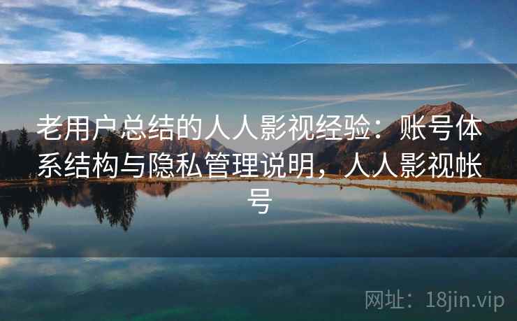 老用户总结的人人影视经验:账号体系结构与隐私管理说明,人人影视帐号 老用户总结的人人影视经验:账号体系结构与隐私管理说明,人人影视帐号