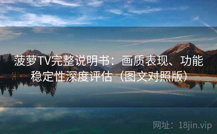 菠萝TV完整说明书:画质表现、功能稳定性深度评估(图文对照版) 菠萝TV完整说明书:画质表现、功能稳定性深度评估(图文对照版)
