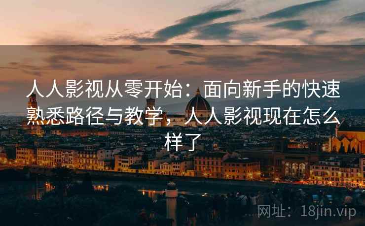 人人影视从零开始:面向新手的快速熟悉路径与教学,人人影视现在怎么样了 人人影视从零开始:面向新手的快速熟悉路径与教学,人人影视现在怎么样了