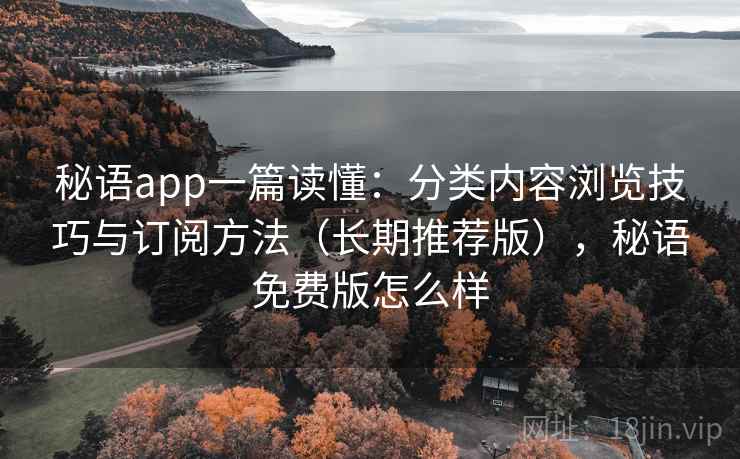 秘语app一篇读懂:分类内容浏览技巧与订阅方法(长期推荐版),秘语免费版怎么样 秘语app一篇读懂:分类内容浏览技巧与订阅方法(长期推荐版),秘语免费版怎么样