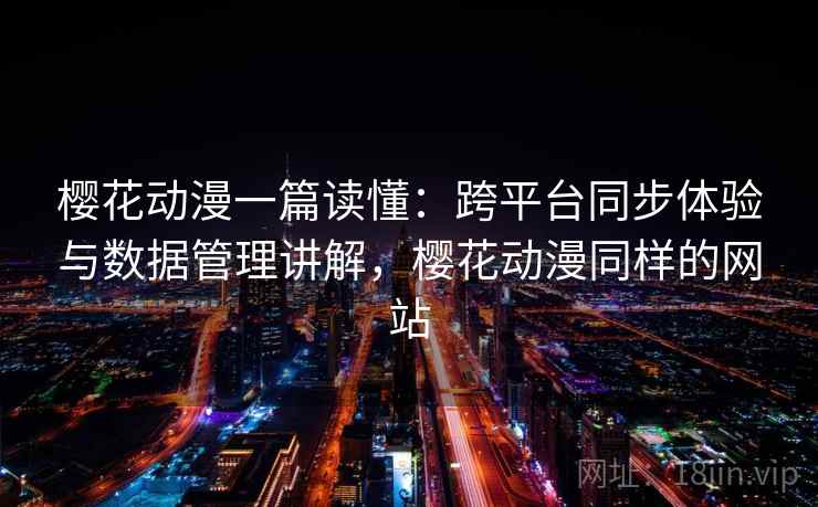 樱花动漫一篇读懂:跨平台同步体验与数据管理讲解,樱花动漫同样的网站 樱花动漫一篇读懂:跨平台同步体验与数据管理讲解,樱花动漫同样的网站