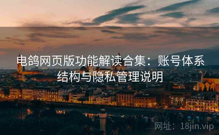 电鸽网页版功能解读合集:账号体系结构与隐私管理说明 电鸽网页版功能解读合集:账号体系结构与隐私管理说明