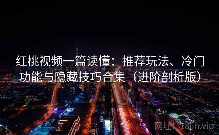 红桃视频一篇读懂:推荐玩法、冷门功能与隐藏技巧合集(进阶剖析版) 红桃视频一篇读懂:推荐玩法、冷门功能与隐藏技巧合集(进阶剖析版)