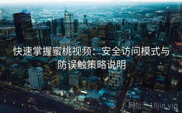 快速掌握蜜桃视频：安全访问模式与防误触策略说明