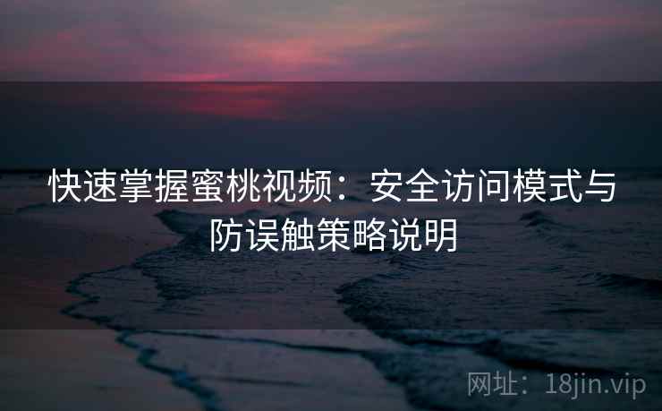 快速掌握蜜桃视频：安全访问模式与防误触策略说明