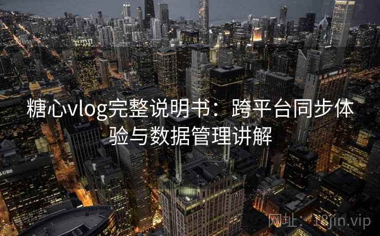 糖心vlog完整说明书：跨平台同步体验与数据管理讲解