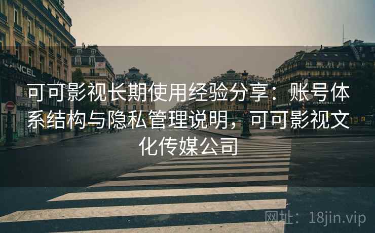 可可影视长期使用经验分享：账号体系结构与隐私管理说明，可可影视文化传媒公司