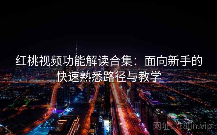 红桃视频功能解读合集：面向新手的快速熟悉路径与教学