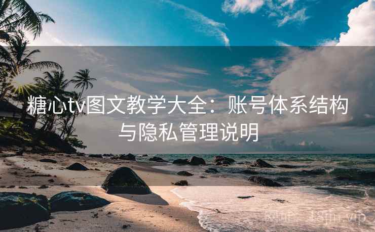 糖心tv图文教学大全:账号体系结构与隐私管理说明 糖心tv图文教学大全:账号体系结构与隐私管理说明