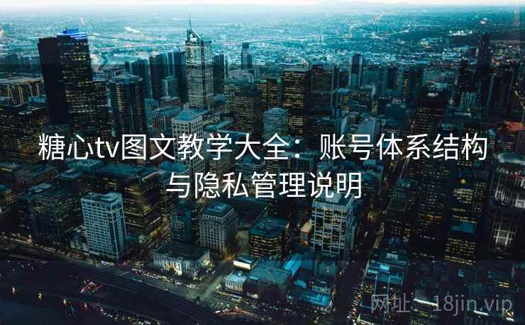 糖心tv图文教学大全:账号体系结构与隐私管理说明 糖心tv图文教学大全:账号体系结构与隐私管理说明