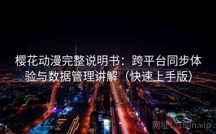 樱花动漫完整说明书：跨平台同步体验与数据管理讲解（快速上手版）