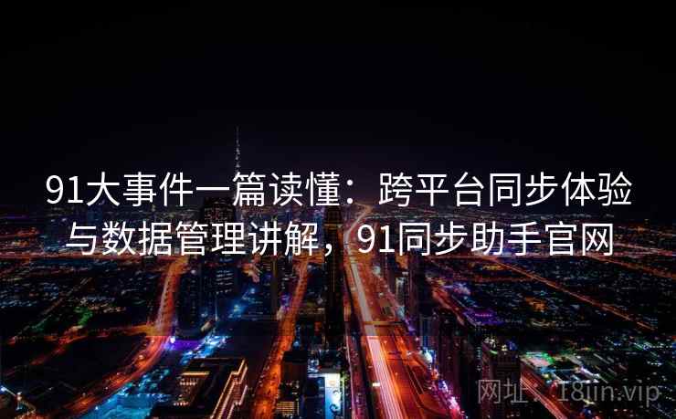 91大事件一篇读懂:跨平台同步体验与数据管理讲解,91同步助手官网 91大事件一篇读懂:跨平台同步体验与数据管理讲解,91同步助手官网