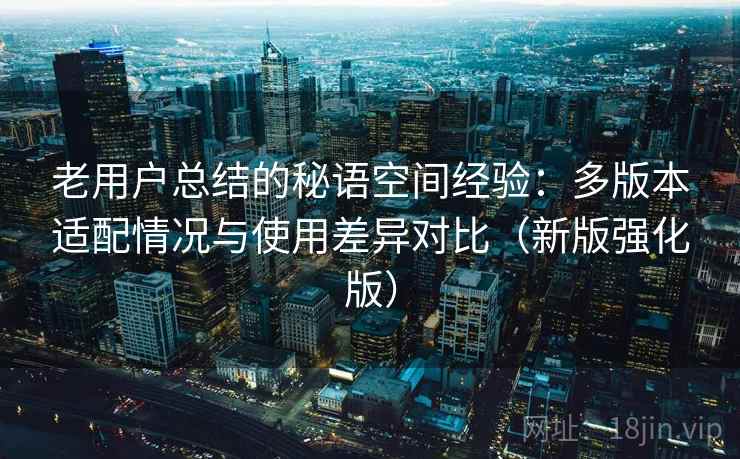 老用户总结的秘语空间经验：多版本适配情况与使用差异对比（新版强化版）