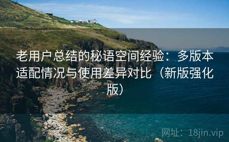 老用户总结的秘语空间经验：多版本适配情况与使用差异对比（新版强化版）