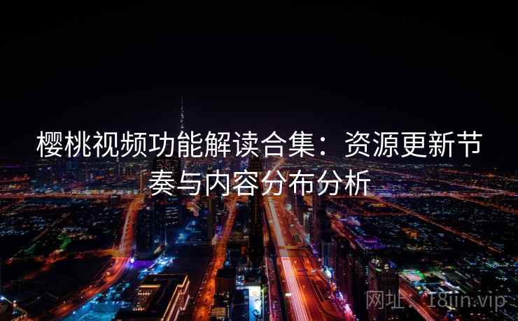 樱桃视频功能解读合集：资源更新节奏与内容分布分析