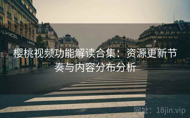 樱桃视频功能解读合集：资源更新节奏与内容分布分析