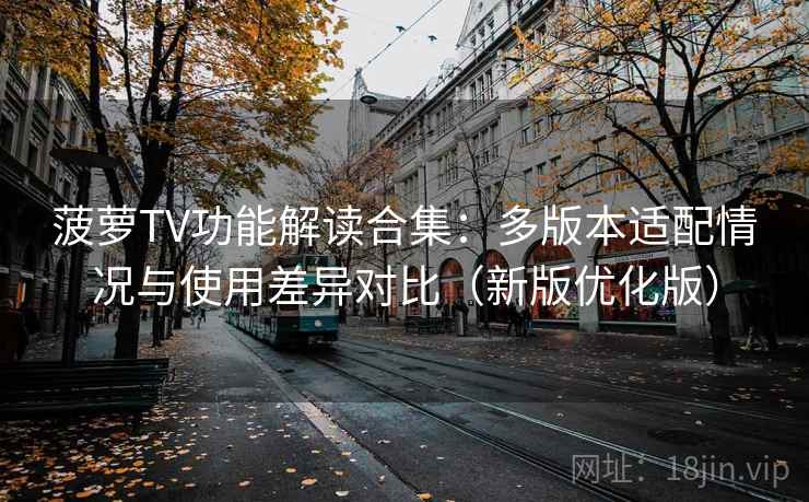 菠萝TV功能解读合集:多版本适配情况与使用差异对比(新版优化版) 菠萝TV功能解读合集:多版本适配情况与使用差异对比(新版优化版)