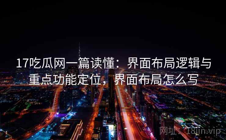17吃瓜网一篇读懂：界面布局逻辑与重点功能定位，界面布局怎么写