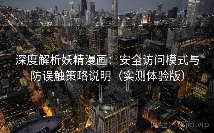 深度解析妖精漫画：安全访问模式与防误触策略说明（实测体验版）