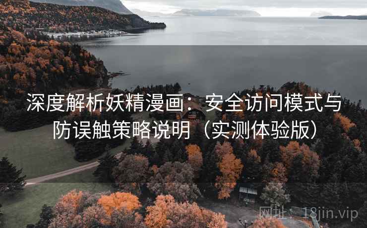 深度解析妖精漫画：安全访问模式与防误触策略说明（实测体验版）