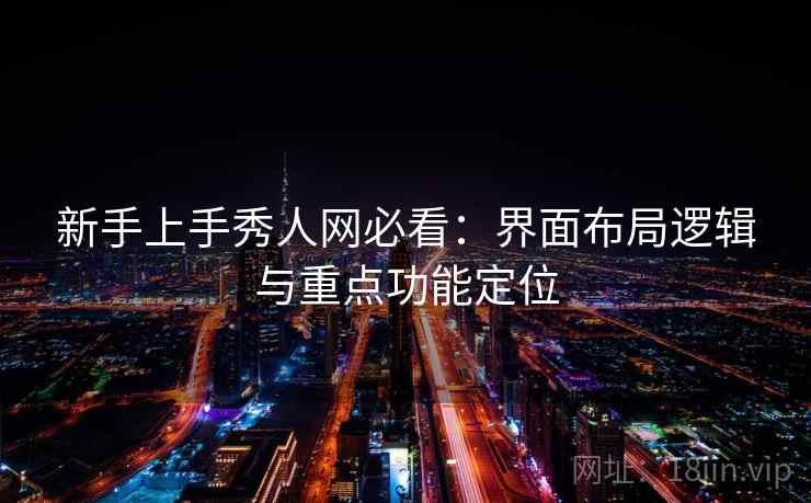 新手上手秀人网必看:界面布局逻辑与重点功能定位 新手上手秀人网必看:界面布局逻辑与重点功能定位