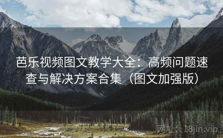 芭乐视频图文教学大全:高频问题速查与解决方案合集(图文加强版) 芭乐视频图文教学大全:高频问题速查与解决方案合集(图文加强版)