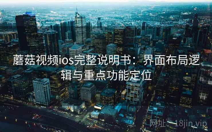 蘑菇视频ios完整说明书:界面布局逻辑与重点功能定位 蘑菇视频ios完整说明书:界面布局逻辑与重点功能定位