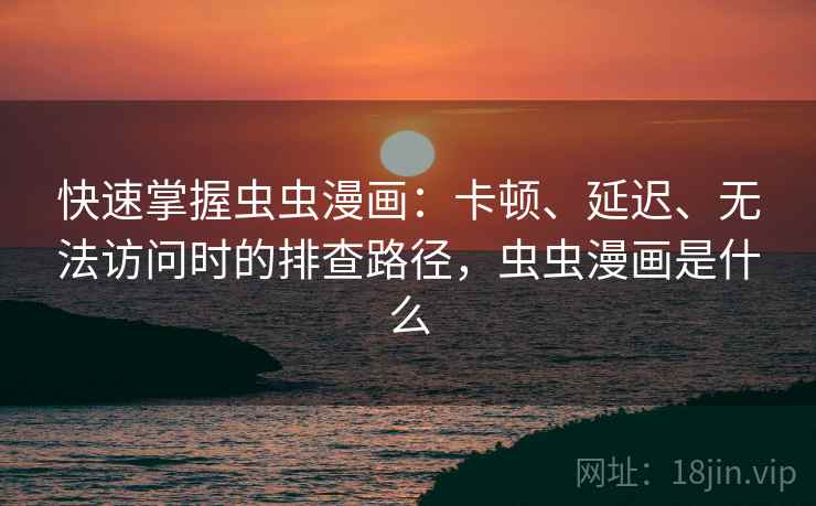 快速掌握虫虫漫画:卡顿、延迟、无法访问时的排查路径,虫虫漫画是什么 快速掌握虫虫漫画:卡顿、延迟、无法访问时的排查路径,虫虫漫画是什么