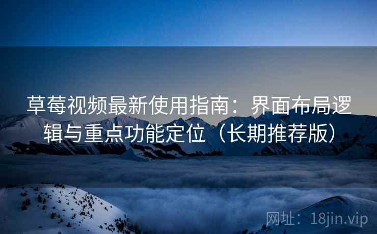 草莓视频最新使用指南：界面布局逻辑与重点功能定位（长期推荐版）
