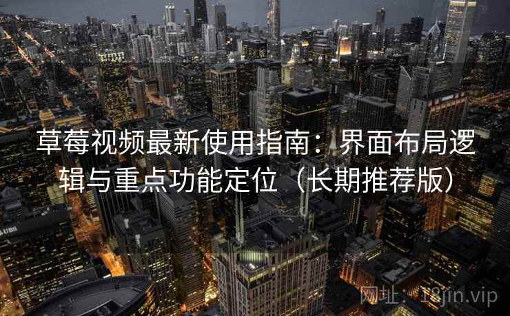 草莓视频最新使用指南：界面布局逻辑与重点功能定位（长期推荐版）