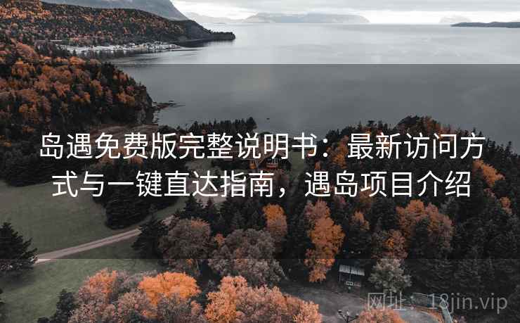 岛遇免费版完整说明书:最新访问方式与一键直达指南,遇岛项目介绍 岛遇免费版完整说明书:最新访问方式与一键直达指南,遇岛项目介绍