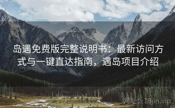 岛遇免费版完整说明书:最新访问方式与一键直达指南,遇岛项目介绍 岛遇免费版完整说明书:最新访问方式与一键直达指南,遇岛项目介绍