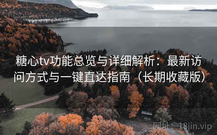 糖心tv功能总览与详细解析：最新访问方式与一键直达指南（长期收藏版）