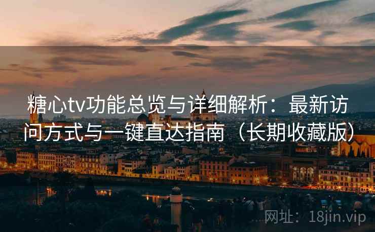 糖心tv功能总览与详细解析：最新访问方式与一键直达指南（长期收藏版）