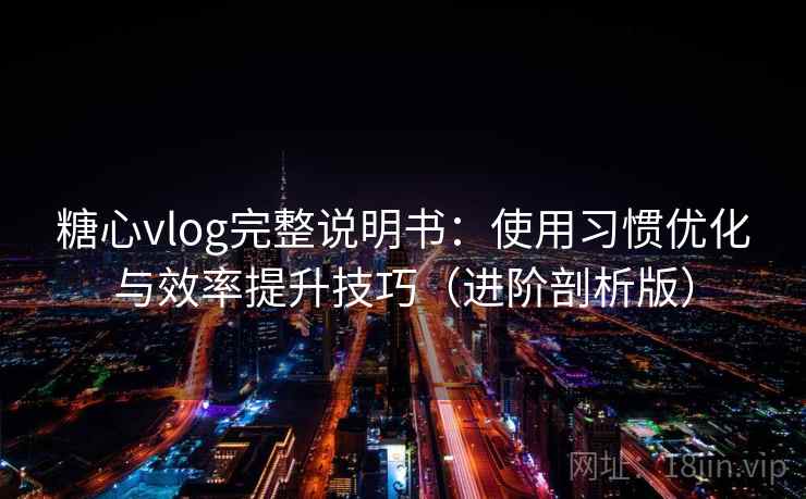 糖心vlog完整说明书:使用习惯优化与效率提升技巧(进阶剖析版) 糖心vlog完整说明书:使用习惯优化与效率提升技巧(进阶剖析版)