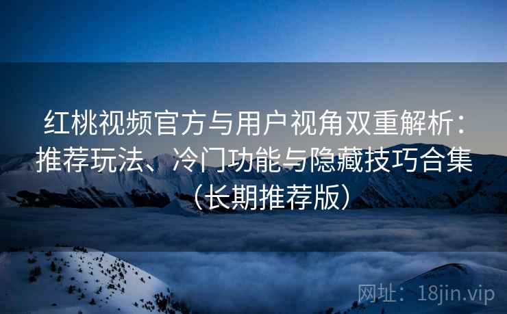 红桃视频官方与用户视角双重解析:推荐玩法、冷门功能与隐藏技巧合集(长期推荐版) 红桃视频官方与用户视角双重解析:推荐玩法、冷门功能与隐藏技巧合集(长期推荐版)